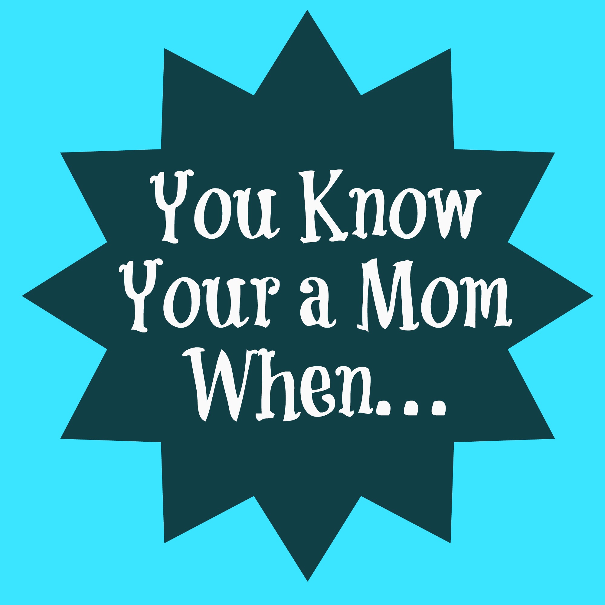 You Know You’re a Mom When…