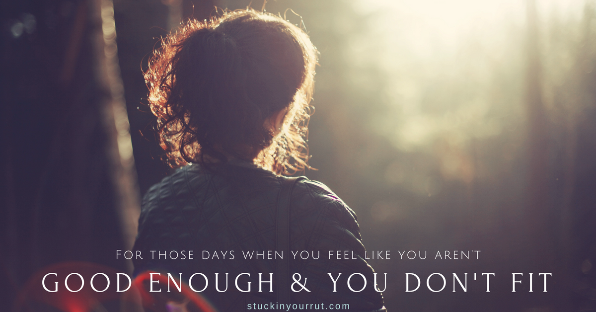 For Those Days When You Feel Like You Aren’t Enough and You Just Don’t Fit
