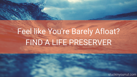 Feel Like You’re Barely Afloat? Find a Life Preserver