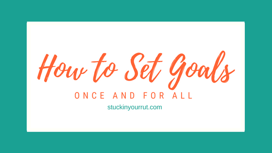 Goal Setting: How to Set Goals Once and For All