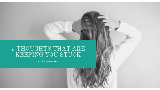 5 Thoughts That Are Keeping You Stuck